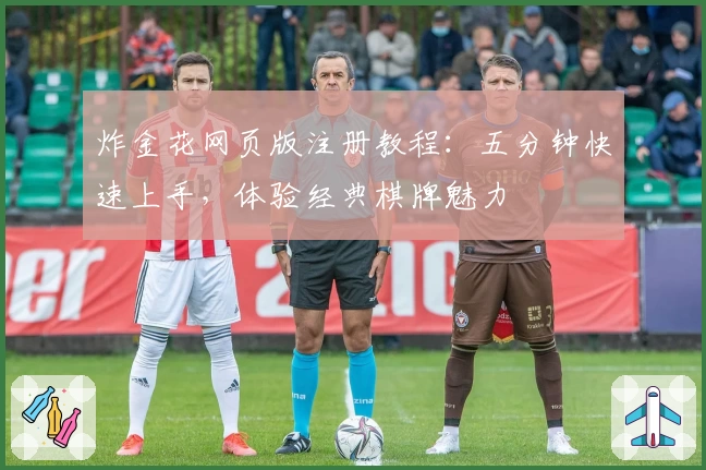 炸金花网页版注册教程：五分钟快速上手，体验经典棋牌魅力