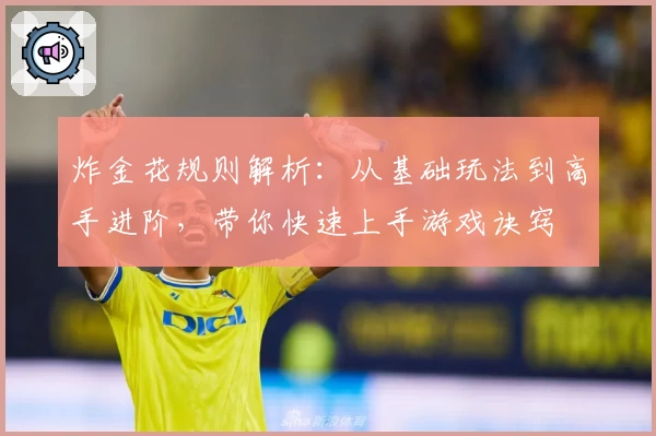 炸金花规则解析：从基础玩法到高手进阶，带你快速上手游戏诀窍