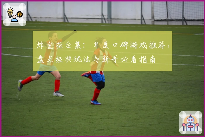 炸金花合集:年度口碑游戏推荐,盘点经典玩法与新手必看指南