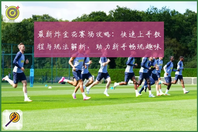 最新炸金花赛场攻略:快速上手教程与玩法解析,助力新手畅玩趣味竞技