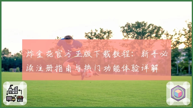 炸金花官方正版下载教程：新手必读注册指南与热门功能体验详解