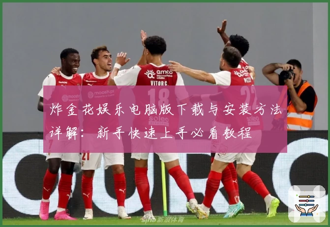 炸金花娱乐电脑版下载与安装方法详解：新手快速上手必看教程