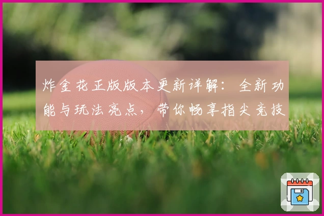 炸金花正版版本更新详解：全新功能与玩法亮点，带你畅享指尖竞技新体验