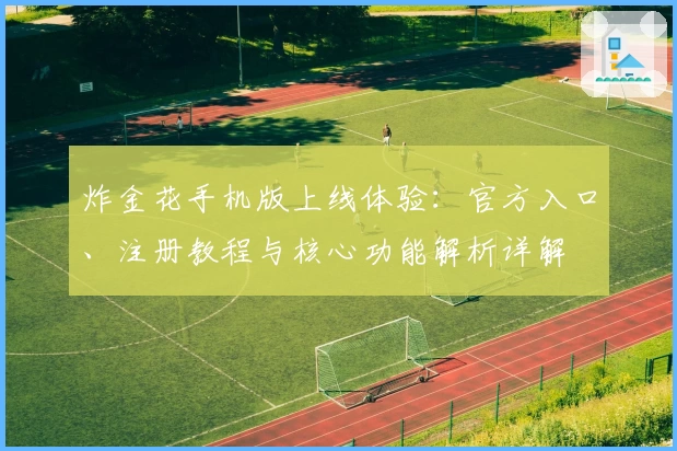 炸金花手机版上线体验:官方入口、注册教程与核心功能解析详解