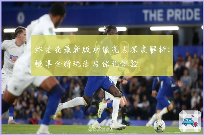 炸金花最新版功能亮点深度解析：畅享全新玩法与优化体验