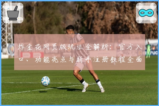 炸金花网页版玩法全解析：官方入口、功能亮点与新手注册教程全面指导