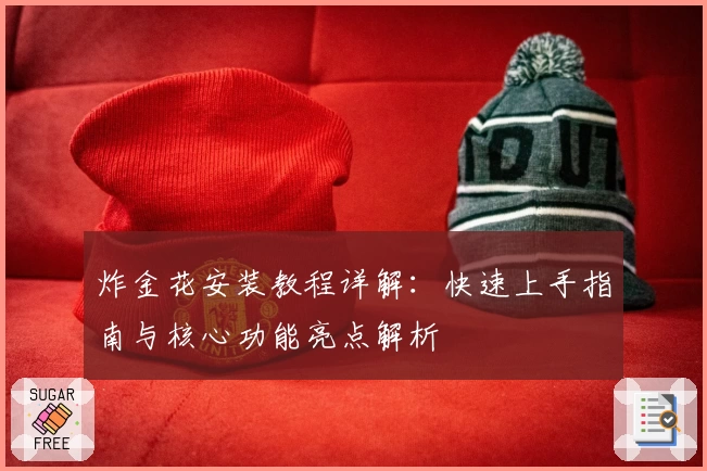 炸金花安装教程详解：快速上手指南与核心功能亮点解析