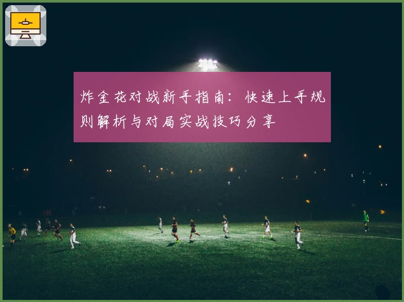 炸金花对战新手指南：快速上手规则解析与对局实战技巧分享