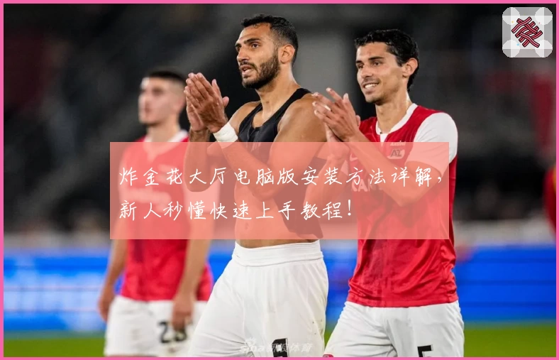 炸金花大厅电脑版安装方法详解，新人秒懂快速上手教程！