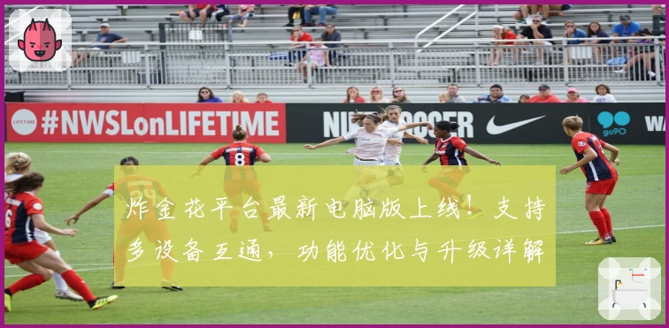 炸金花平台最新电脑版上线！支持多设备互通，功能优化与升级详解