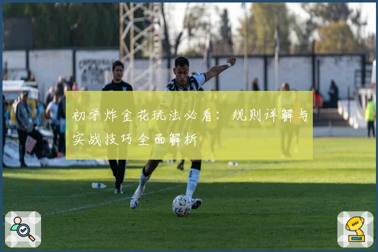 初学炸金花玩法必看：规则详解与实战技巧全面解析