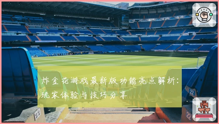 炸金花游戏最新版功能亮点解析：玩家体验与技巧分享