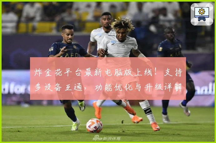 炸金花平台最新电脑版上线！支持多设备互通，功能优化与升级详解