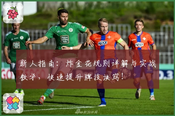 新人指南：炸金花规则详解与实战教学，快速提升牌技诀窍！