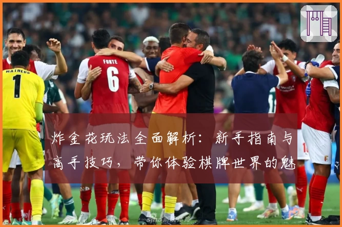 炸金花玩法全面解析：新手指南与高手技巧，带你体验棋牌世界的魅力