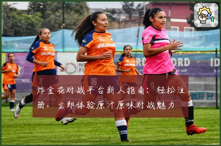 炸金花对战平台新人指南：轻松注册，立即体验原汁原味对战魅力