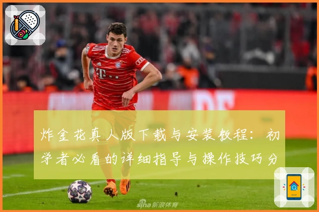炸金花真人版下载与安装教程：初学者必看的详细指导与操作技巧分享
