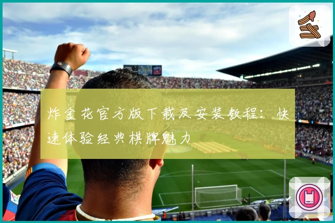 炸金花官方版下载及安装教程：快速体验经典棋牌魅力
