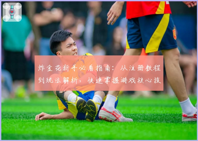 炸金花新手必看指南：从注册教程到玩法解析，快速掌握游戏核心技巧
