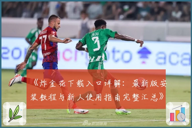 《炸金花下载入口详解：最新版安装教程与新人使用指南完整汇总》