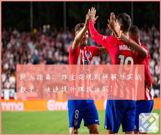新人指南：炸金花规则详解与实战教学，快速提升牌技诀窍！