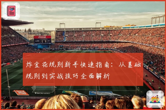 炸金花规则新手快速指南：从基础规则到实战技巧全面解析