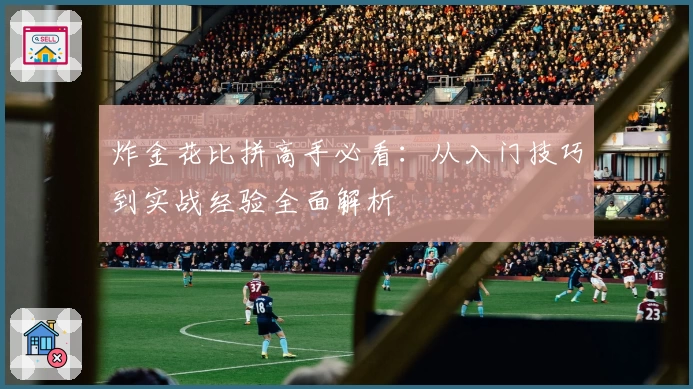 炸金花比拼高手必看：从入门技巧到实战经验全面解析