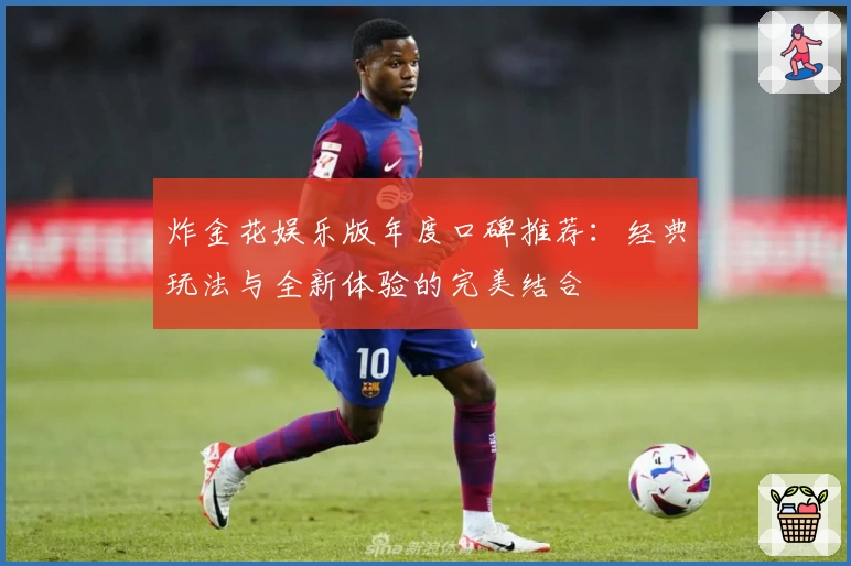 炸金花娱乐版年度口碑推荐：经典玩法与全新体验的完美结合