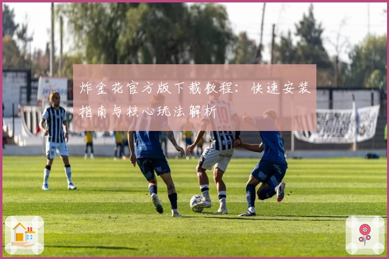 炸金花官方版下载教程：快速安装指南与核心玩法解析