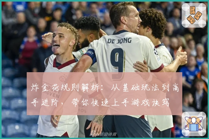 炸金花规则解析：从基础玩法到高手进阶，带你快速上手游戏诀窍