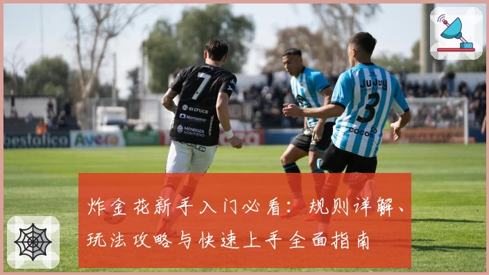 炸金花新手入门必看：规则详解、玩法攻略与快速上手全面指南