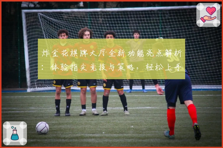 炸金花棋牌大厅全新功能亮点解析:体验指尖竞技与策略,轻松上手赢得欢乐与掌声!