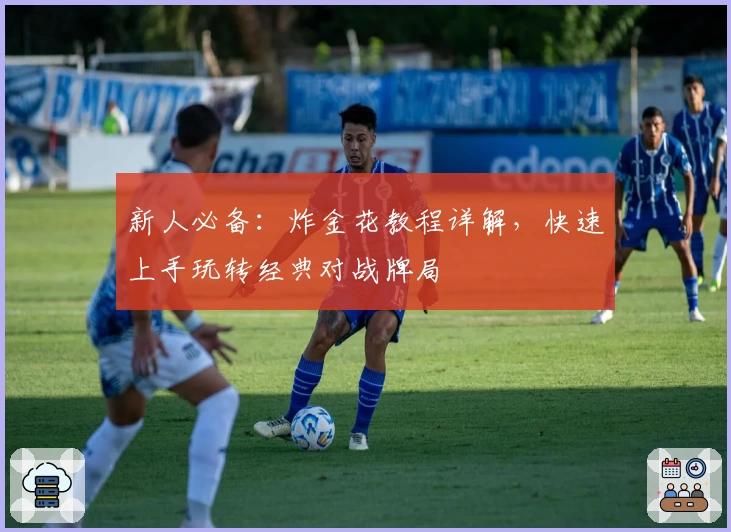 新人必备：炸金花教程详解，快速上手玩转经典对战牌局