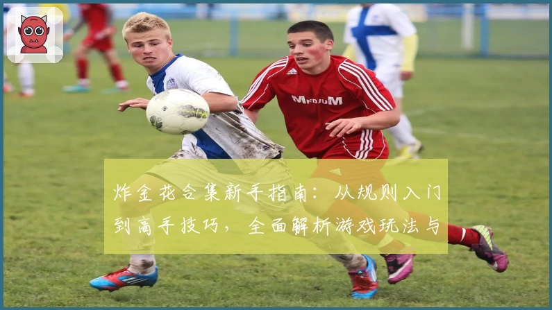 炸金花合集新手指南：从规则入门到高手技巧，全面解析游戏玩法与亮点