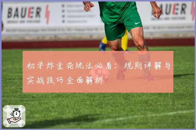 初学炸金花玩法必看:规则详解与实战技巧全面解析