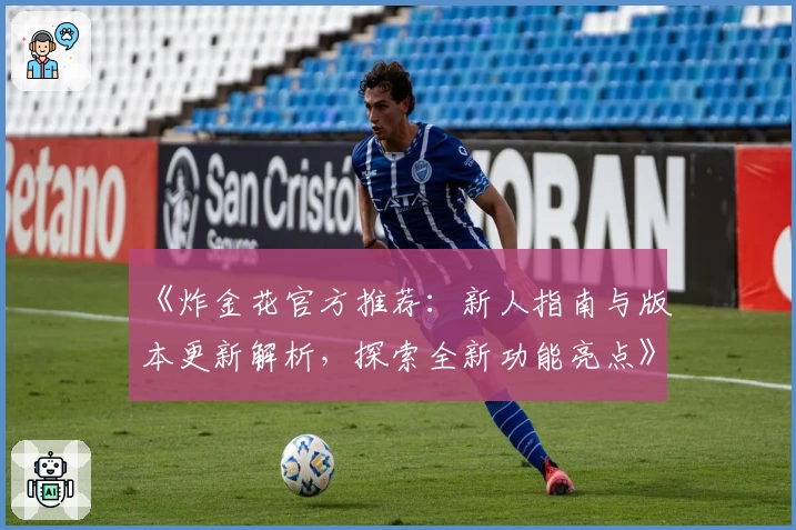 《炸金花官方推荐：新人指南与版本更新解析，探索全新功能亮点》