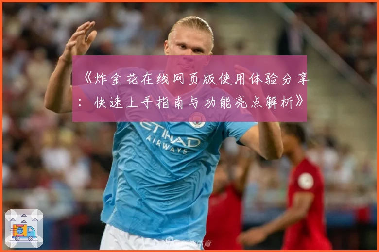 《炸金花在线网页版使用体验分享：快速上手指南与功能亮点解析》