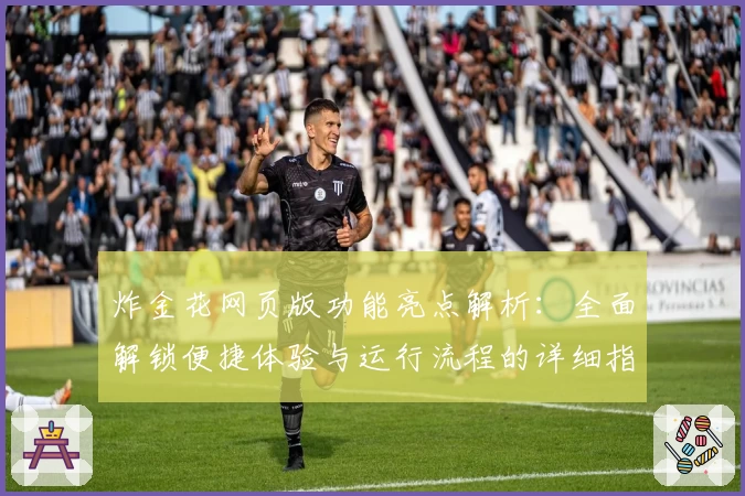 炸金花网页版功能亮点解析：全面解锁便捷体验与运行流程的详细指南