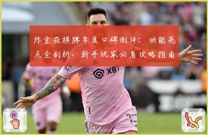 炸金花棋牌年度口碑测评：功能亮点全剖析，新手玩家必看攻略指南