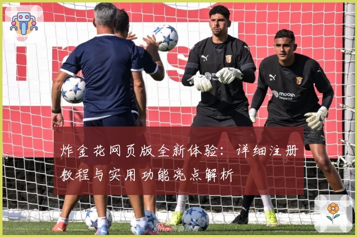 炸金花网页版全新体验:详细注册教程与实用功能亮点解析